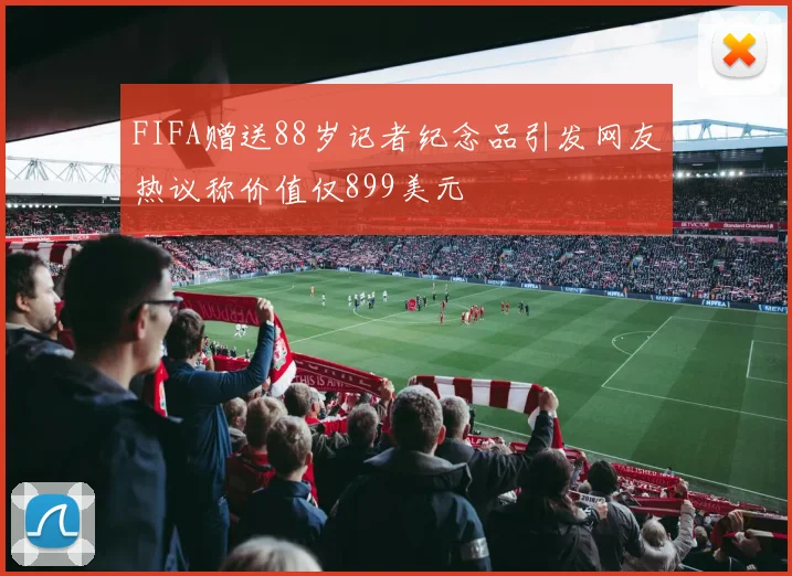 FIFA赠送88岁记者纪念品引发网友热议称价值仅899美元