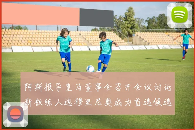 阿斯报导皇马董事会召开会议讨论新教练人选穆里尼奥成为首选候选人