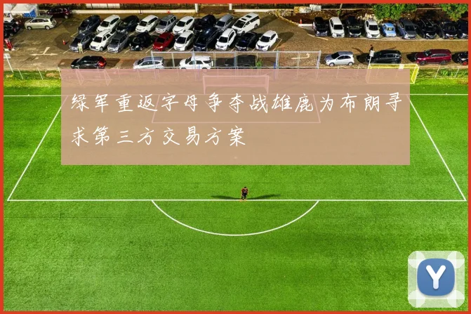 绿军重返字母争夺战雄鹿为布朗寻求第三方交易方案
