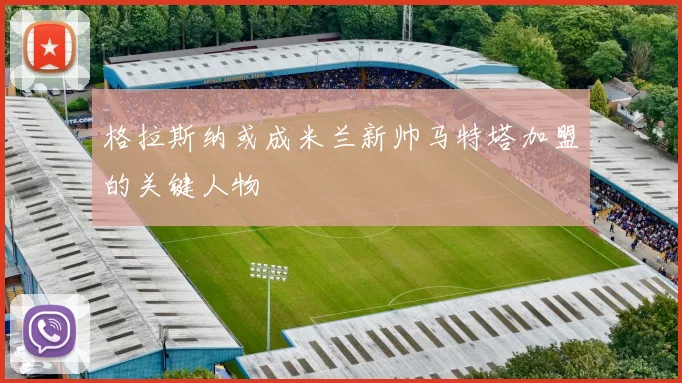 格拉斯纳或成米兰新帅马特塔加盟的关键人物