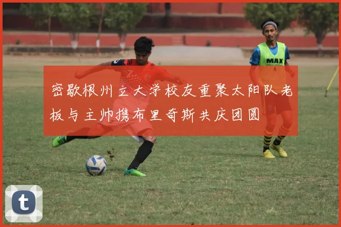 密歇根州立大学校友重聚太阳队老板与主帅携布里奇斯共庆团圆