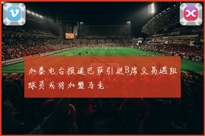 加泰电台报道巴萨引进B席交易遇阻球员或将加盟马竞
