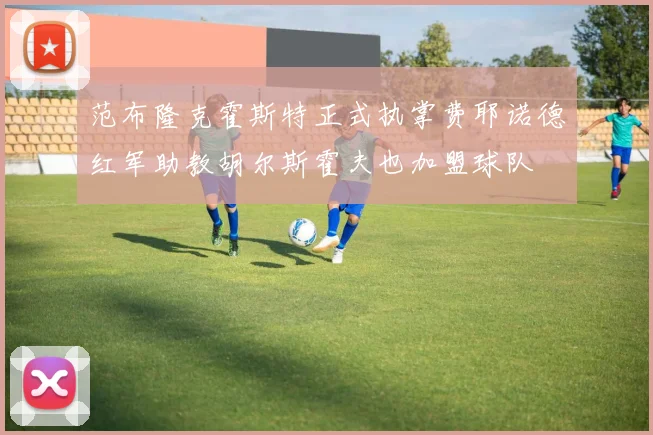 范布隆克霍斯特正式执掌费耶诺德红军助教胡尔斯霍夫也加盟球队