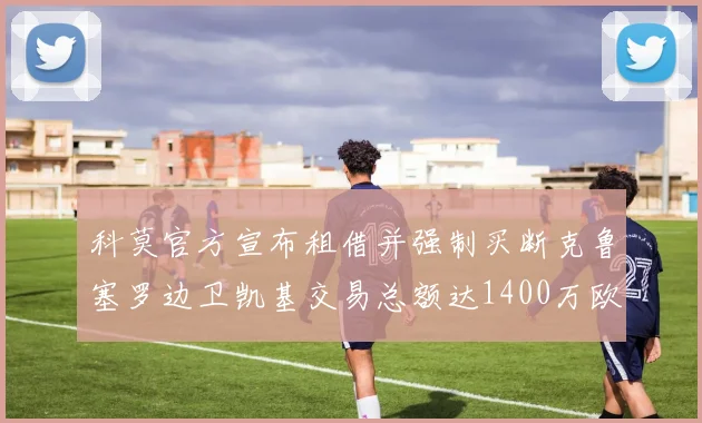 科莫官方宣布租借并强制买断克鲁塞罗边卫凯基交易总额达1400万欧