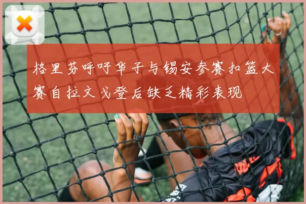 格里芬呼吁华子与锡安参赛扣篮大赛自拉文戈登后缺乏精彩表现